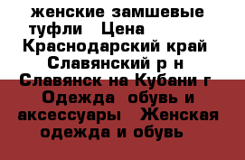 женские замшевые туфли › Цена ­ 2 000 - Краснодарский край, Славянский р-н, Славянск-на-Кубани г. Одежда, обувь и аксессуары » Женская одежда и обувь   